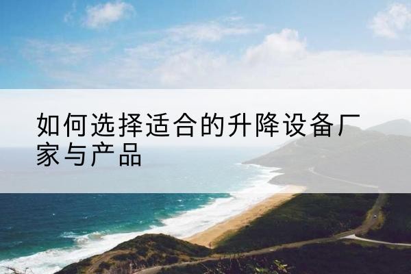 张店电动升降平台厂家-如何选择适合的升降设备厂家与产品