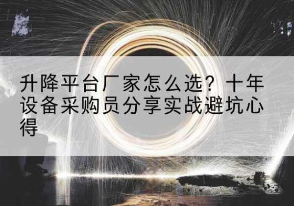 张店升降平台厂家-怎么选？十年设备采购员分享实战避坑心得