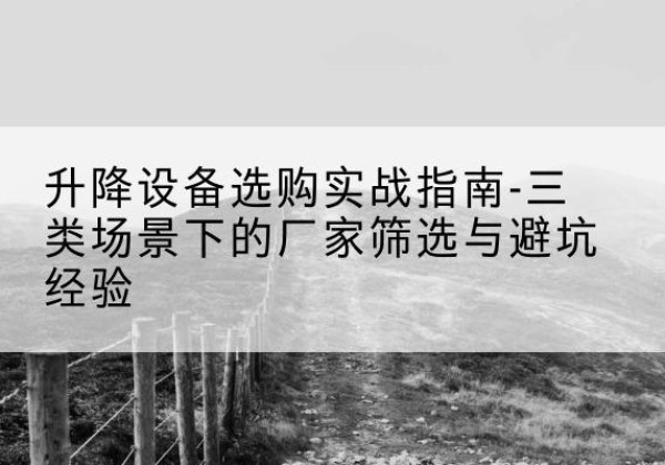张店移动式升降机厂家推荐-升降设备选购实战指南-三类场景下的厂家筛选与避坑经验