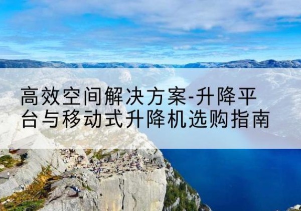 张店升降平台厂家-*空间解决方案-升降平台与移动式升降机选购指南
