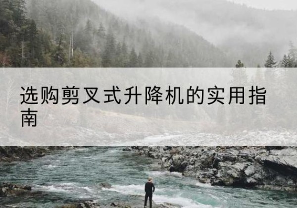 张店剪叉式升降机怎么选-选购剪叉式升降机的实用指南