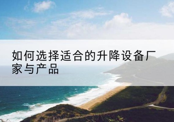张店电动升降平台厂家-如何选择适合的升降设备厂家与产品